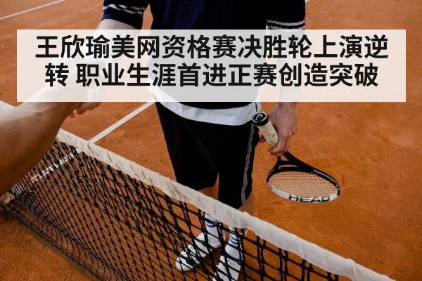 王欣瑜美网资格赛决胜轮上演逆转 职业生涯首进正赛创造突破