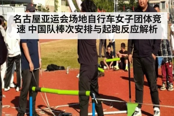 名古屋亚运会场地自行车女子团体竞速 中国队棒次安排与起跑反应解析