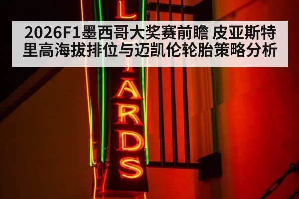 2026F1墨西哥大奖赛前瞻 皮亚斯特里高海拔排位与迈凯伦轮胎策略分析