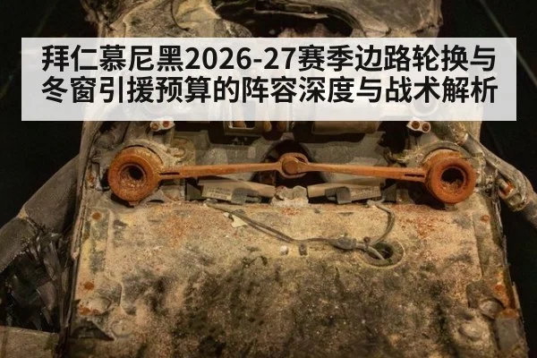 拜仁慕尼黑2026-27赛季边路轮换与冬窗引援预算的阵容深度与战术解析