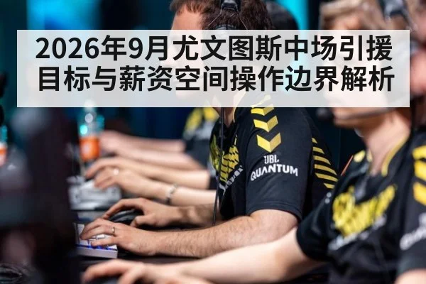 2026年9月尤文图斯中场引援目标与薪资空间操作边界解析