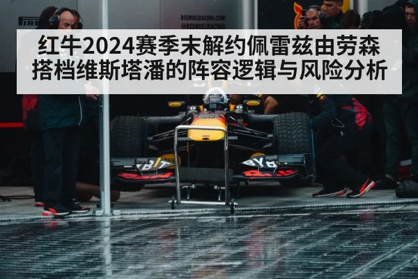 红牛2024赛季末解约佩雷兹由劳森搭档维斯塔潘的阵容逻辑与风险分析